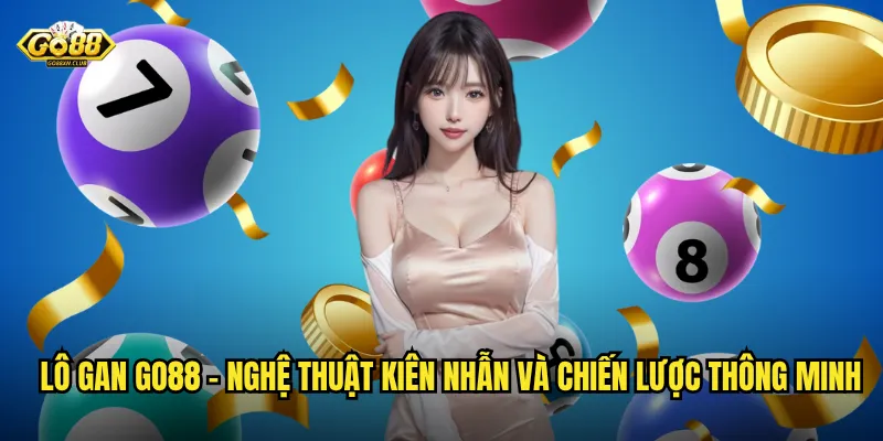 Lô gan go88 - Nghệ thuật kiên nhẫn và chiến lược thông minh