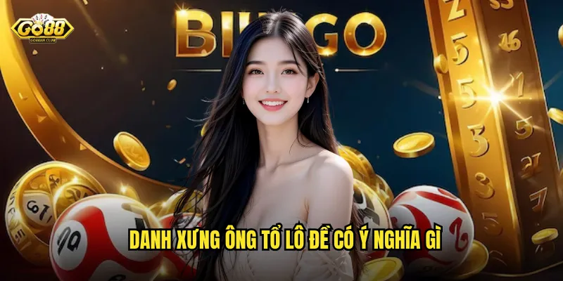 Danh xưng ông tổ lô đề có ý nghĩa gì