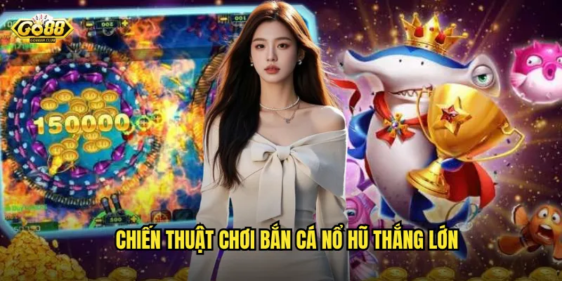 Chiến thuật chơi bắn cá nổ hũ thắng lớn