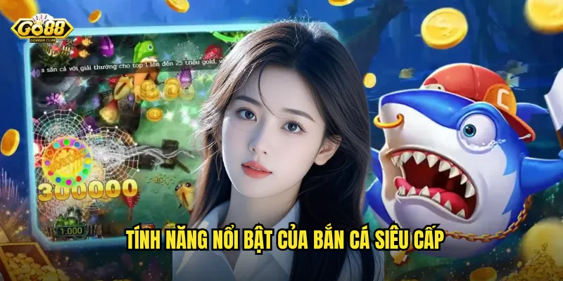 Tính năng nổi bật của bắn cá siêu cấp